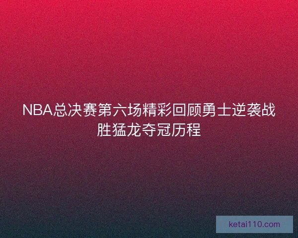 NBA总决赛第六场精彩回顾勇士逆袭战胜猛龙夺冠历程